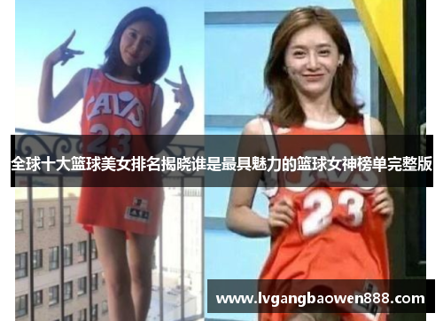 全球十大篮球美女排名揭晓谁是最具魅力的篮球女神榜单完整版