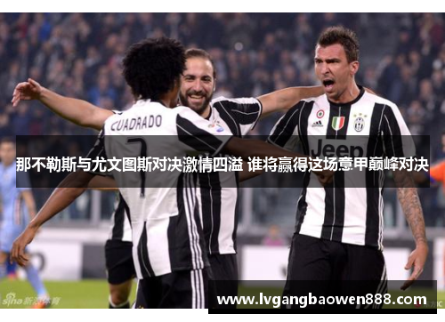 那不勒斯与尤文图斯对决激情四溢 谁将赢得这场意甲巅峰对决