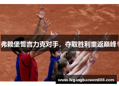 弗赖堡誓言力克对手，夺取胜利重返巅峰！