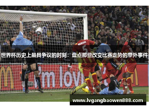 世界杯历史上最具争议的时刻：盘点那些改变比赛走势的意外事件