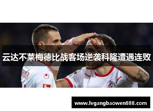 云达不莱梅德比战客场逆袭科隆遭遇连败
