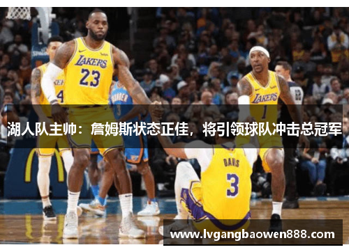 湖人队主帅：詹姆斯状态正佳，将引领球队冲击总冠军