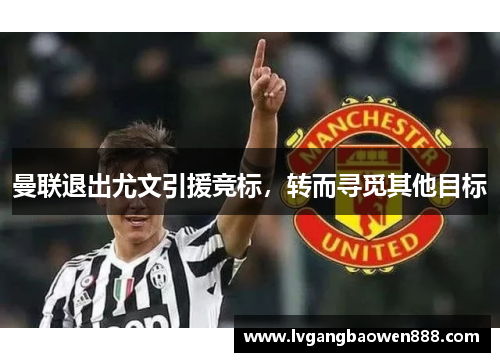 曼联退出尤文引援竞标，转而寻觅其他目标