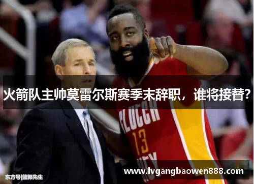 火箭队主帅莫雷尔斯赛季末辞职，谁将接替？