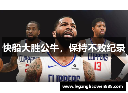 快船大胜公牛，保持不败纪录