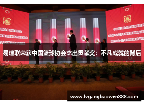 易建联荣获中国篮球协会杰出贡献奖：不凡成就的背后