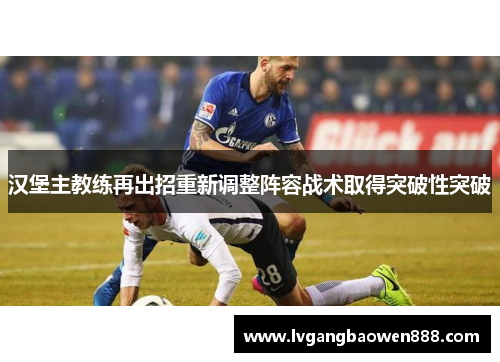 汉堡主教练再出招重新调整阵容战术取得突破性突破