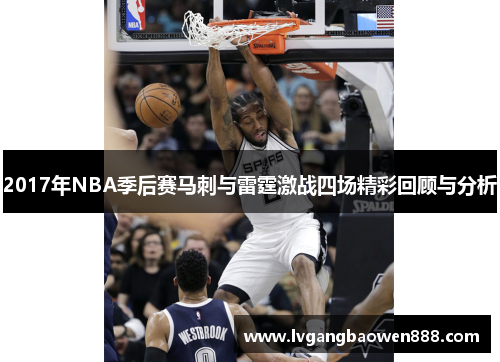 2017年NBA季后赛马刺与雷霆激战四场精彩回顾与分析