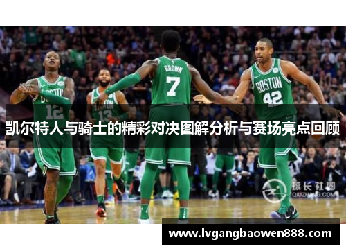 凯尔特人与骑士的精彩对决图解分析与赛场亮点回顾