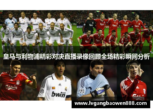 皇马与利物浦精彩对决直播录像回顾全场精彩瞬间分析