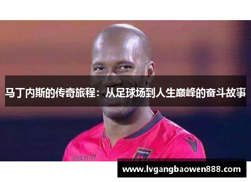 马丁内斯的传奇旅程：从足球场到人生巅峰的奋斗故事