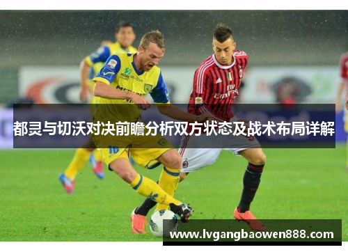都灵与切沃对决前瞻分析双方状态及战术布局详解