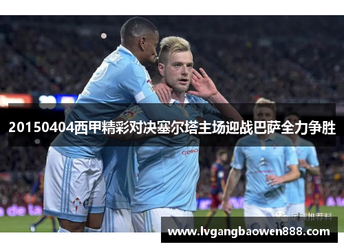 20150404西甲精彩对决塞尔塔主场迎战巴萨全力争胜